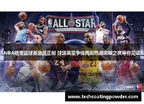 NBA明星篮球赛激战正酣 球场英豪争锋再掀热潮荣耀之夜等你见证