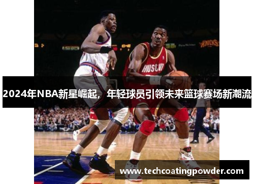 2024年NBA新星崛起，年轻球员引领未来篮球赛场新潮流